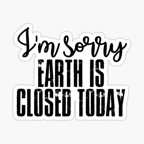 Earth Is Closed Today Stickers for Sale Redbubble