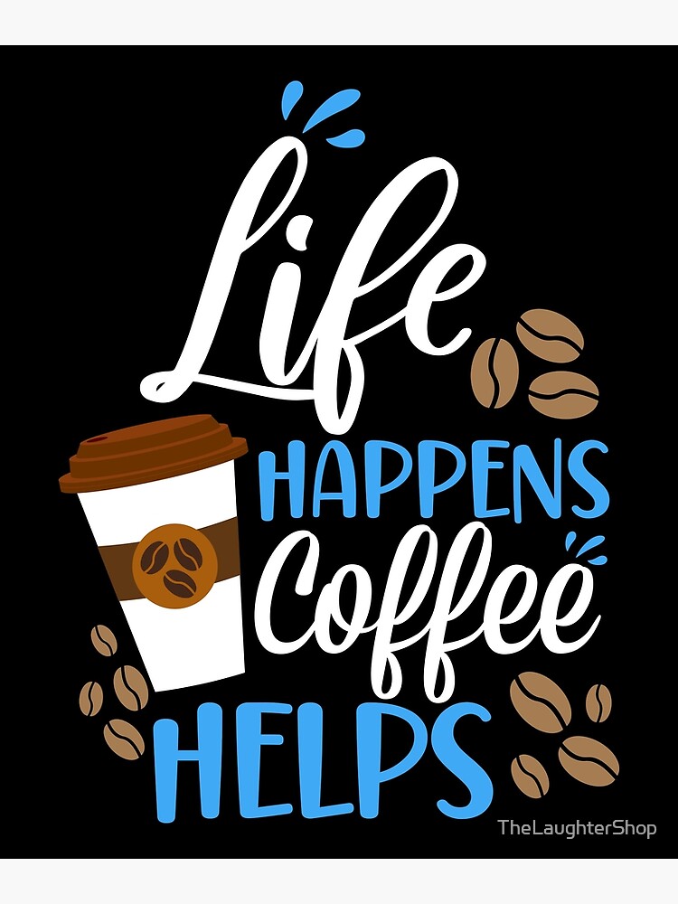 Life Funny Poster TheLaughterShop Happens, for Coffee Redbubble Quotes\