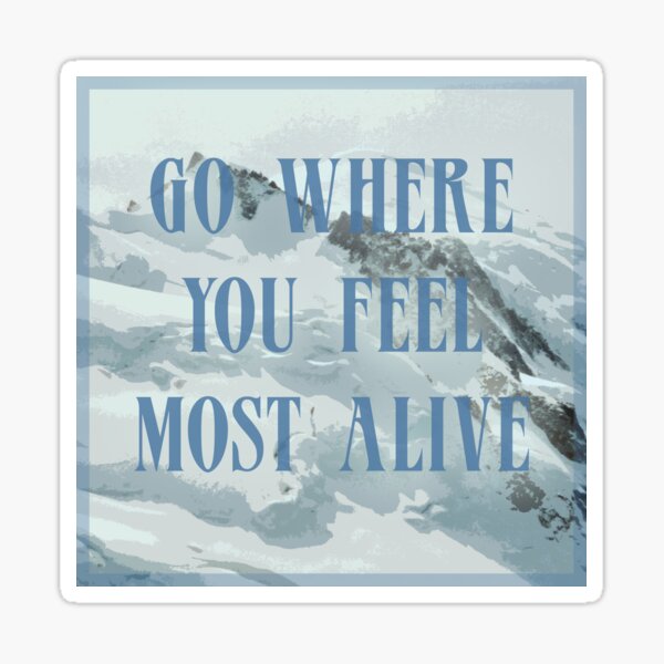 Go Where You Feel Most Alive Gifts & Merchandise for Sale