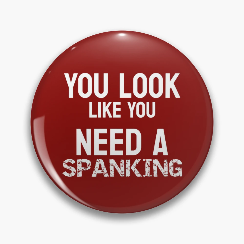 You Look Like You Need A Spanking Funny Submissive Spanking Humor