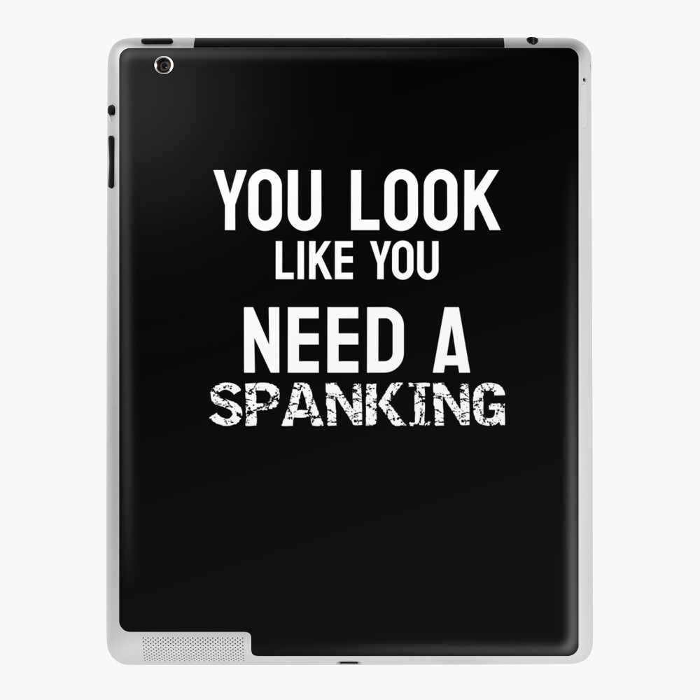 You Look Like You Need A Spanking Funny Submissive Spanking Humor