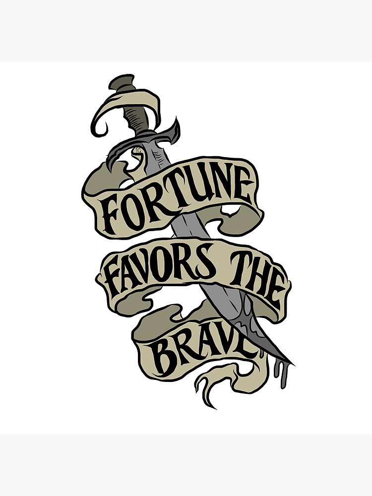 fortune favors the brave.