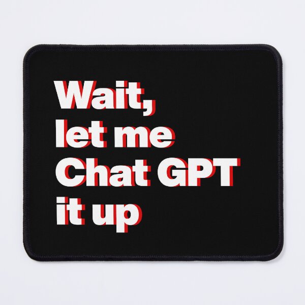 Item preview, Wait, let me Chat GPT it up designed and sold by back-benchers.