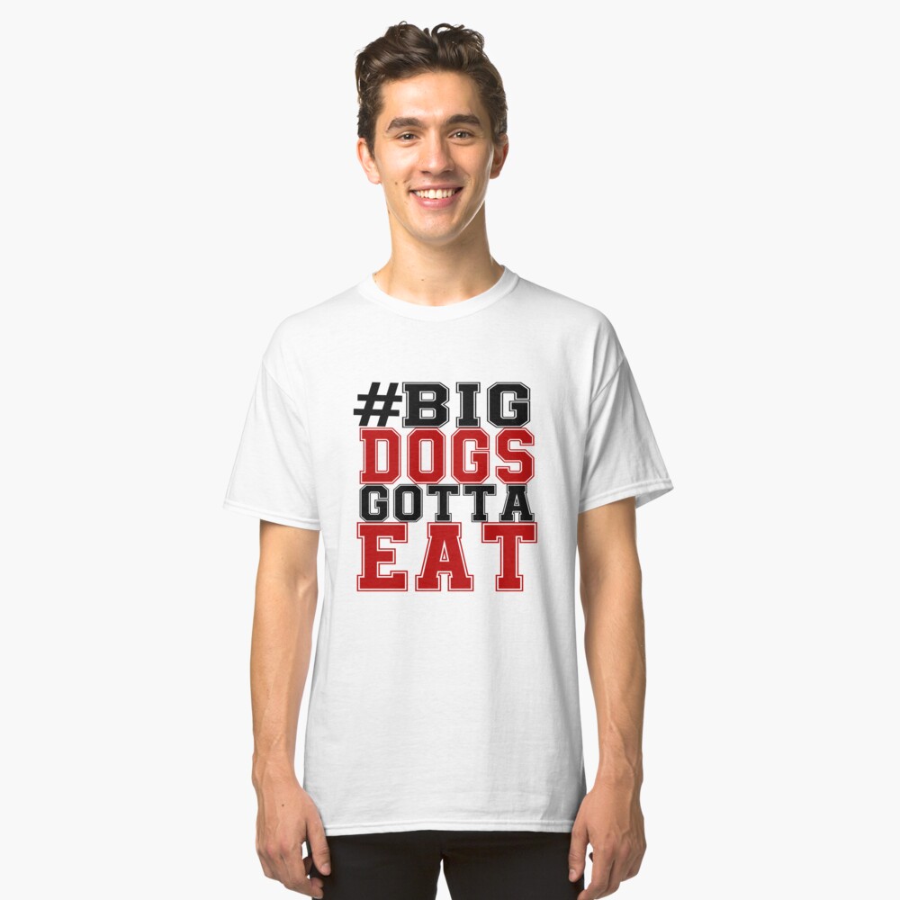 "#BIG DOGS GOTTA EAT" Classic T-Shirt by abbyjane325 | Redbubble