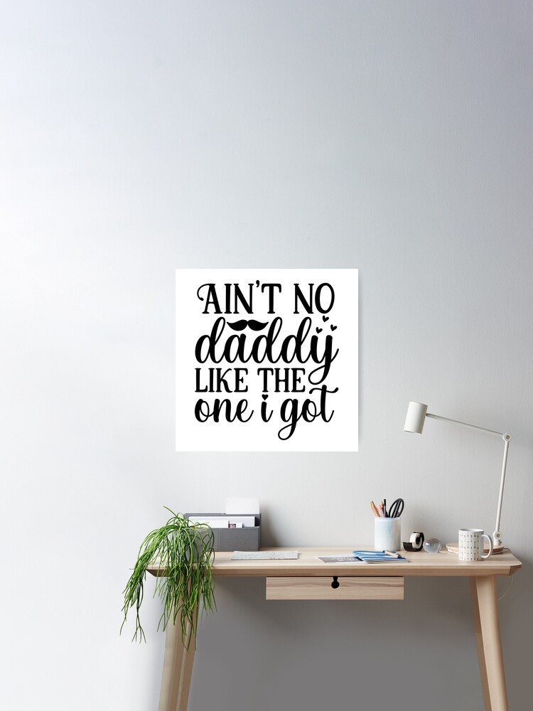 Aint it no daddy like the one i got  Poster for Sale by arlond777