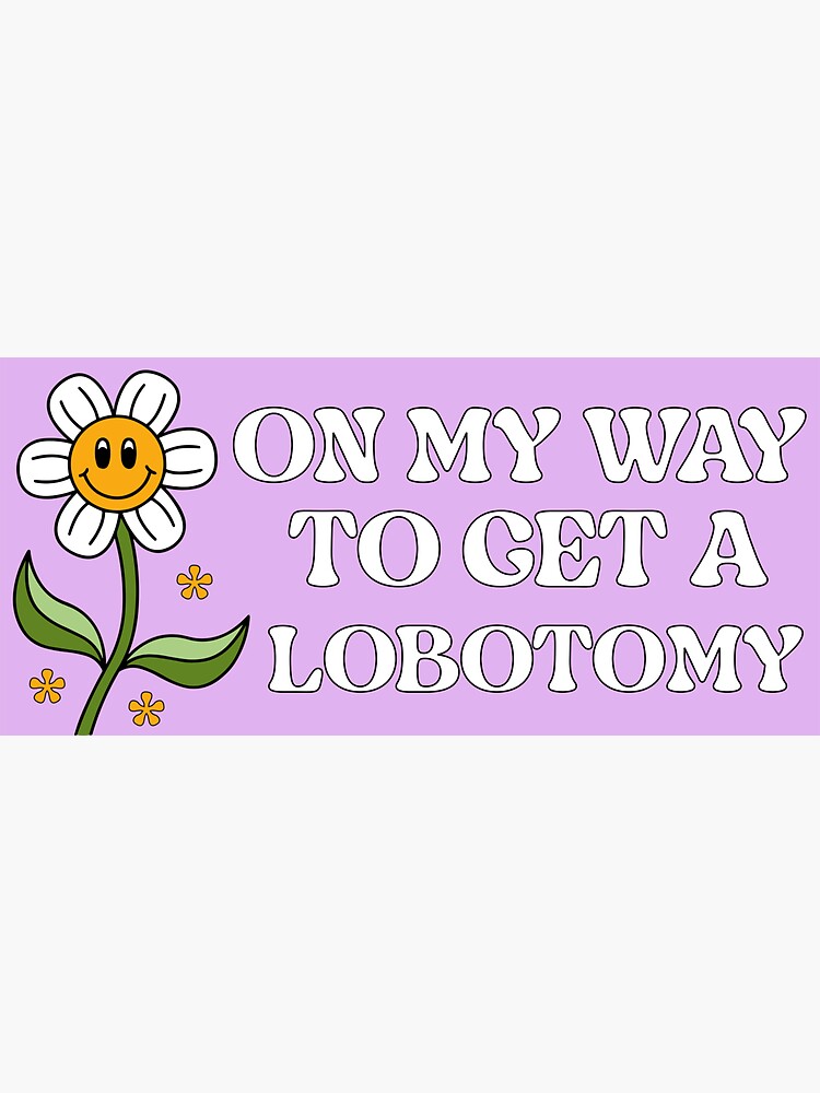 On My Way To Get A Lobotomy Funny Meme Lobotomy Bumper Sticker For