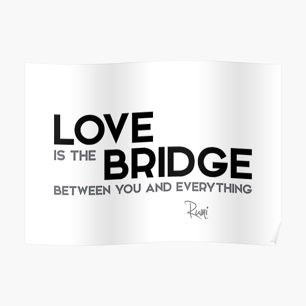 love is the bridge between you and everything - rumi Poster