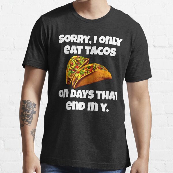 Hilarious Funny Taco Lover Sorry I Only Eat Tacos On Days That End In Y T Shirt For Sale By 