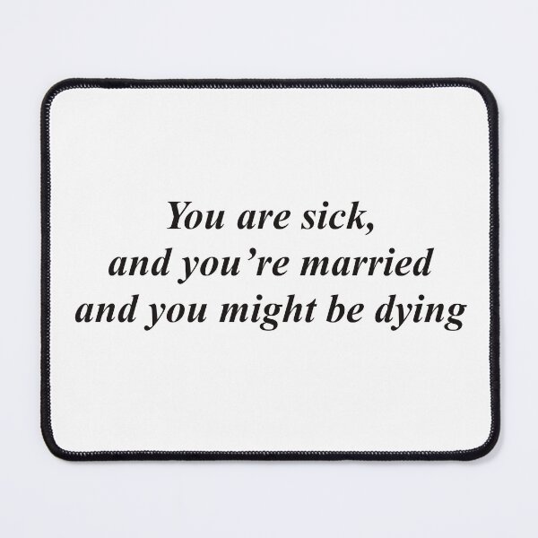 Item preview, You are sick, and you’re married and you might be dying designed and sold by lilac0507.