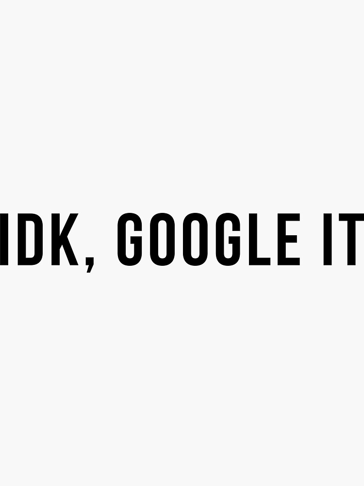 “idk google it” Sticker by TrendJunky | Redbubble