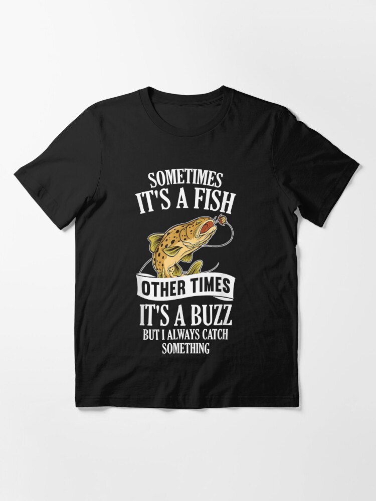 Sometimes It's A Fish Other Times It's A Buzz- Funny Fishing | Essential  T-Shirt
