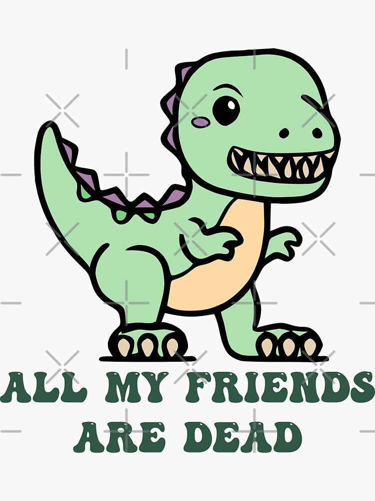 Funny Dinosaur T Rex All My Friends Are Dead Sticker for Sale by  IslandGirlArt