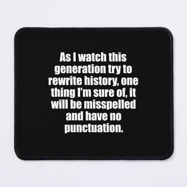 Item preview, As I watch this generation rewrite history, one thing I know for sure, it will be misspelled and no use of punctuation. designed and sold by PERsonalthreads.