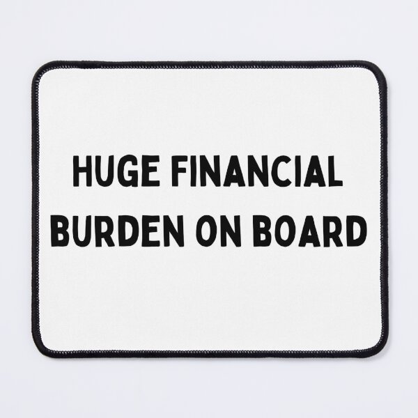 Item preview, Huge Financial burden on board Funny sarcastic Quote black and white font-meme designed and sold by Mindlimes.