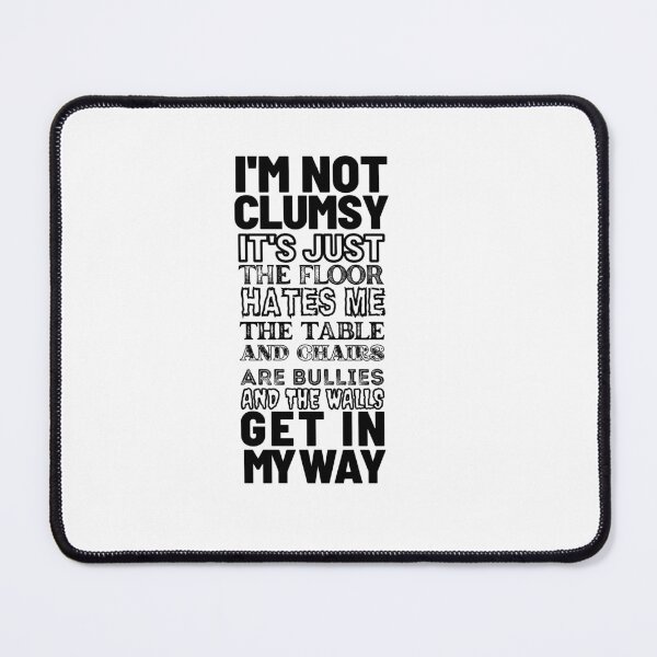 Item preview, I'm not clumsy. It's just the floor hates me, the table and chairs are bullies, and the walls get in my way designed and sold by DeluxBee.