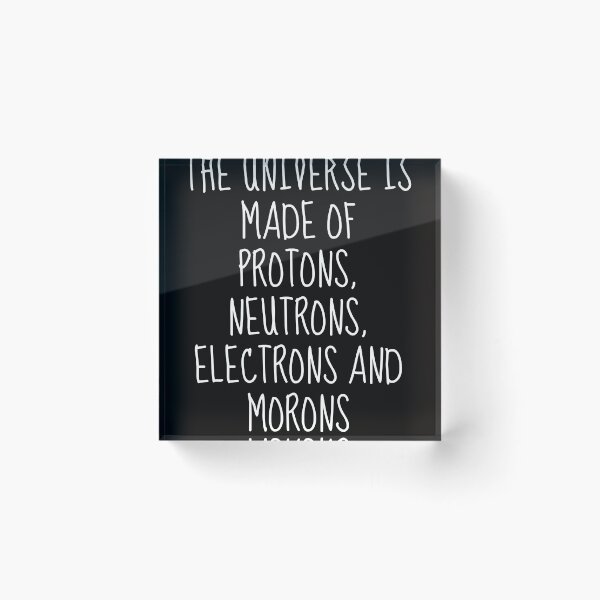 Item preview, the universe is made of protons Neutrons Electrons and Morons | science humor designed and sold by TshirtWing.