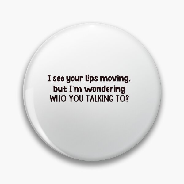 Item preview, I see your lips moving, but I'm wondering WHO YOU TALKING TO? designed and sold by WHDProduction45.