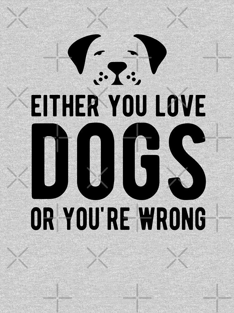 "Either you love dogs or you are wrong" Tshirt for Sale by