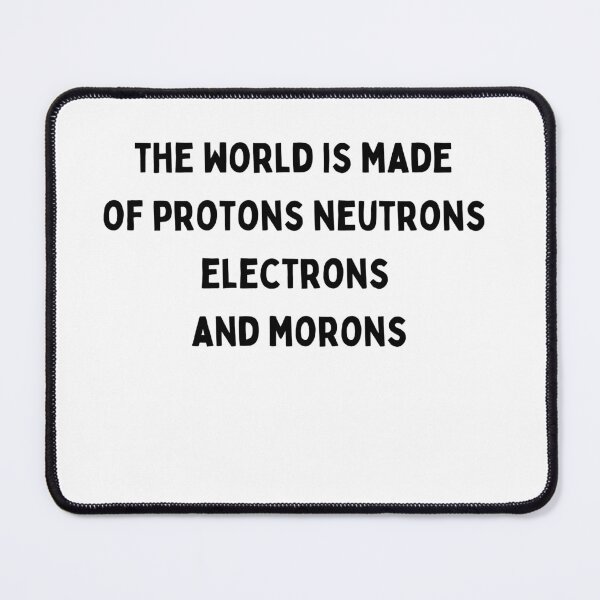 Item preview, the world is made of protons neutrons electrons and morons Black and White Sarcastic funny Quote meme designed and sold by Mindlimes.