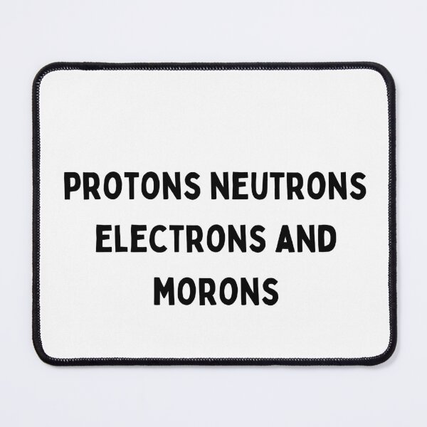 Item preview, protons neutrons electrons and morons Black and White Sarcastic funny Quote meme designed and sold by Mindlimes.