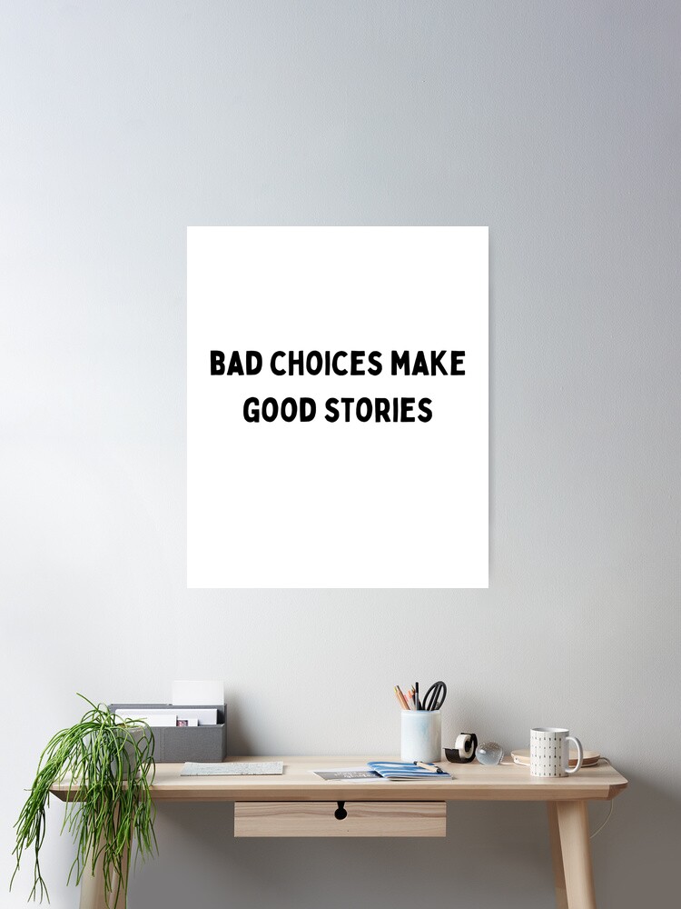 bad choices make good stories Black and White Sarcastic funny Quote meme |  Poster