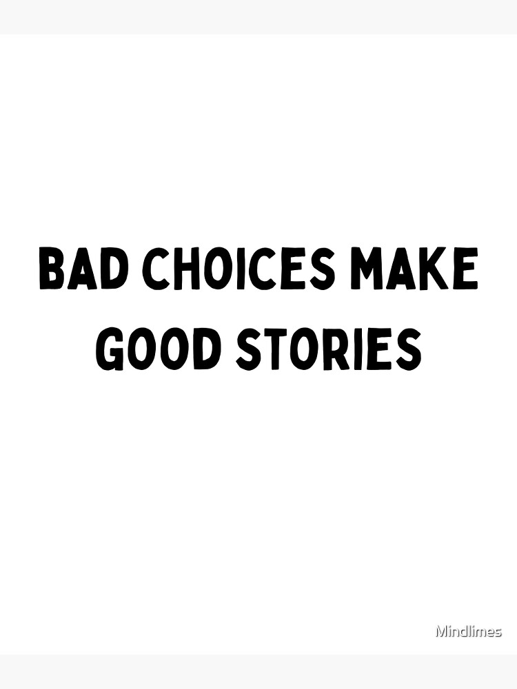 bad choices make good stories Black and White Sarcastic funny Quote meme |  Poster