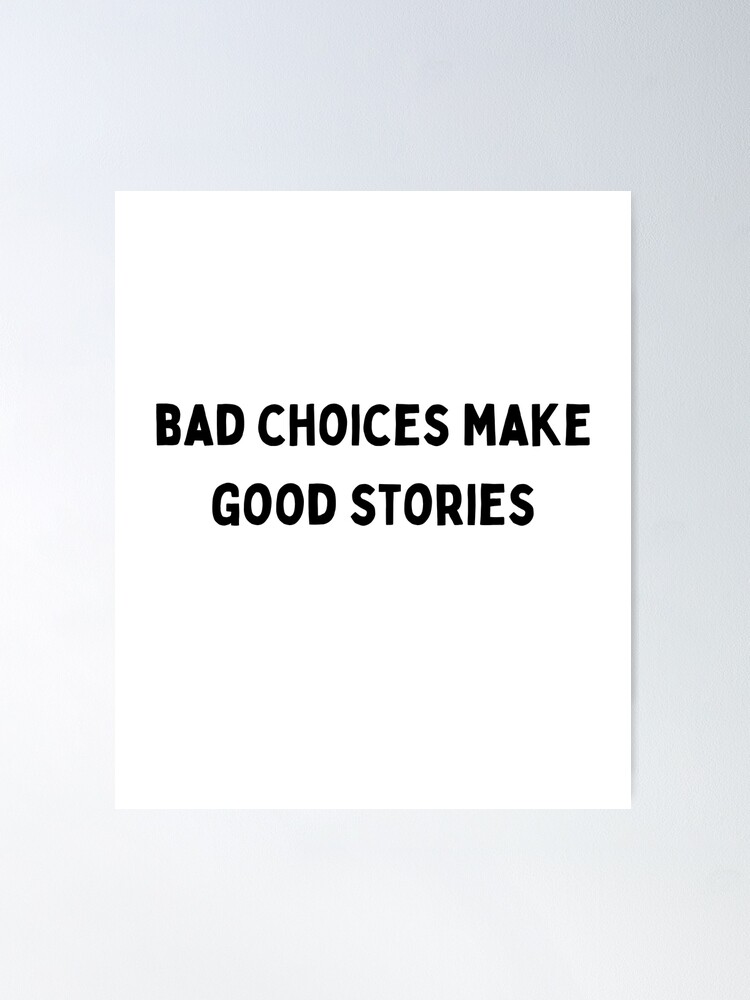 bad choices make good stories Black and White Sarcastic funny Quote meme |  Poster