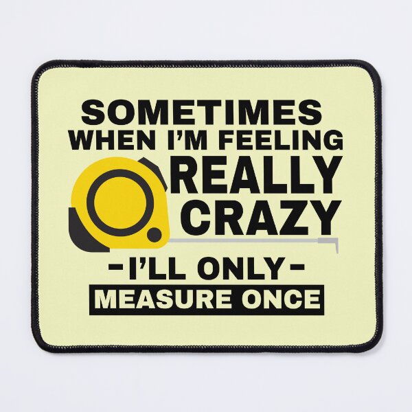 Item preview, Sometimes When I'm Feeling Really Crazy I'll Only Measure Once designed and sold by simmoredsign.
