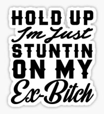 Hold Up Im Stuntin On My Ex Bitch Sticker