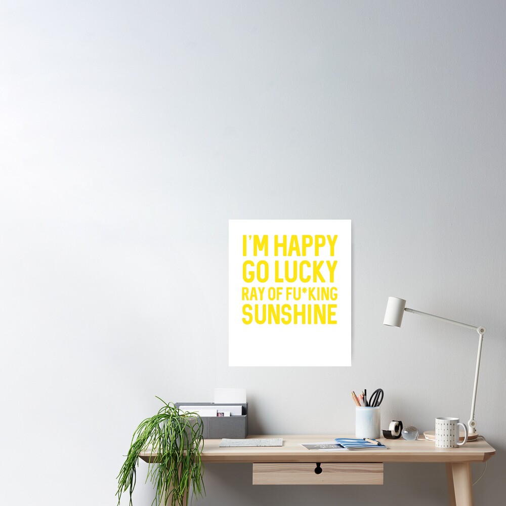 I M Happy Go Lucky Ray Of Fucking Sunshine Poster By Dreamhustle Redbubble