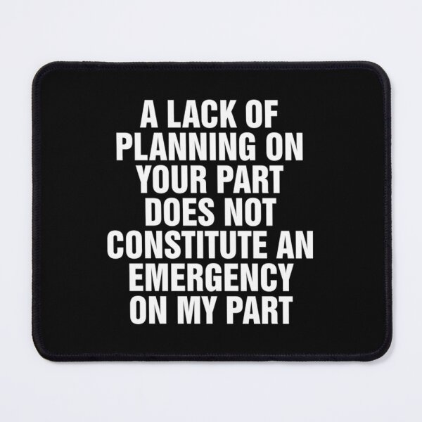 Item preview, A Lack Of Planning On Your Part Does Not Constitute An Emergency On My Part designed and sold by xucxyckli.