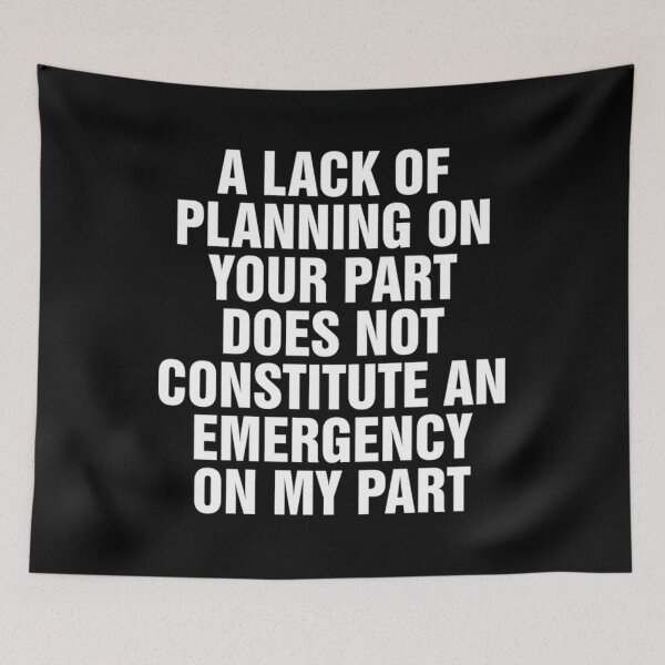 Item preview, A Lack Of Planning On Your Part Does Not Constitute An Emergency On My Part designed and sold by xucxyckli.
