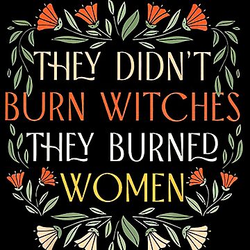 "They Didn't Burn Witches They Burned Women - Feminist Witch" Essential