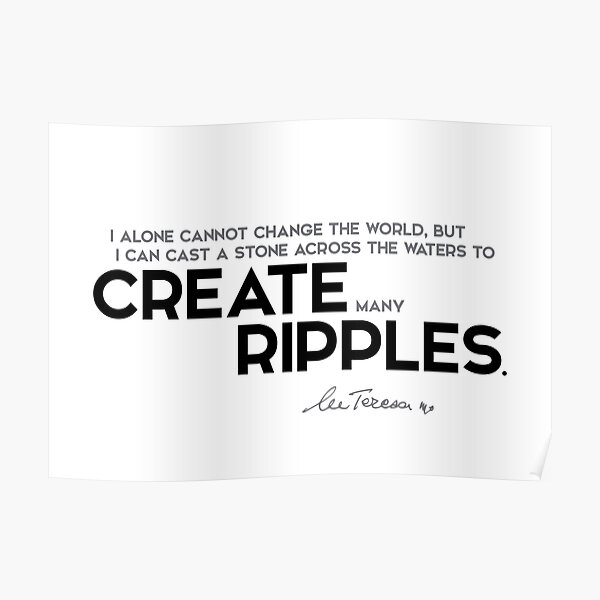 change the world, create many ripples - mother teresa Poster