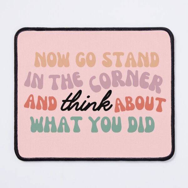 Item preview, Now Go Stand in the Corner and Think About What You Did | Better than Revenge designed and sold by BloompodDesigns.