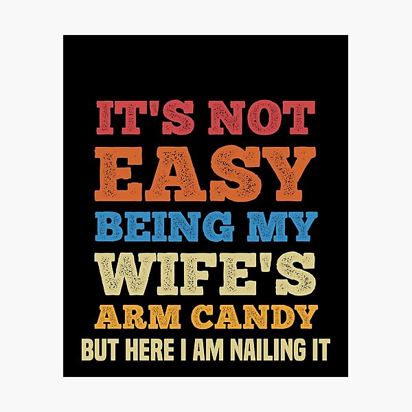 Item preview, It's not easy being my wife's arm candy but here I am nailing it  designed and sold by Oops! I Printed It.