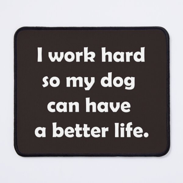 Item preview, "I work hard so my dog can have a better life." Quirky, funny quote for dog lovers design. designed and sold by YardEmporium.