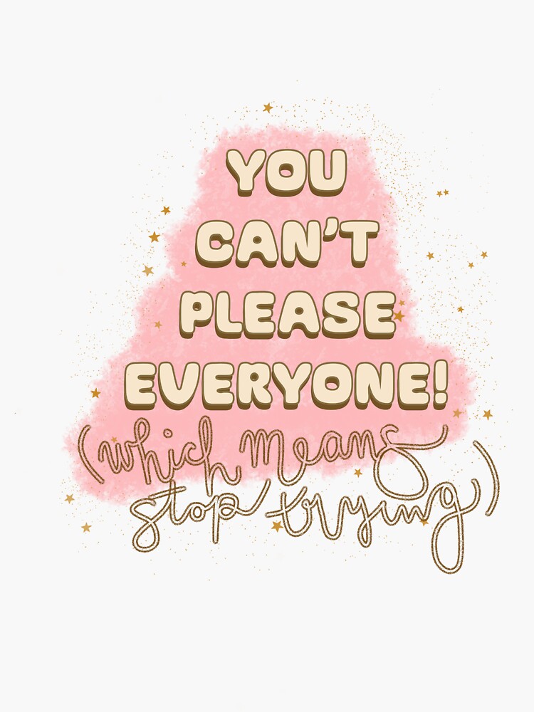 You Can't Please Everyone!