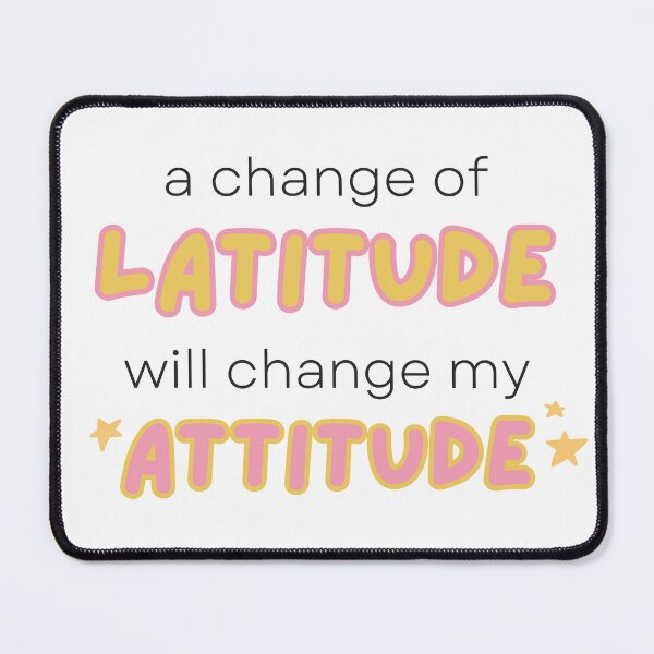 Item preview, A change of latitude will change my attitude designed and sold by Kitty-Cactus.