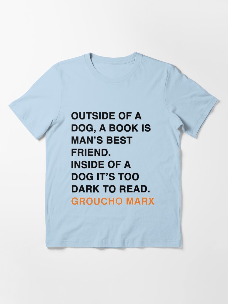 Redbubble Outside of A Dog A Book Is Man S Best Friend Inside of A Dog It S Too Dark to Read Groucho Marx Quote Dog Man Classic T Shirt