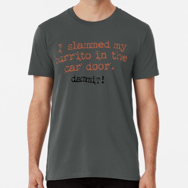 I Slammed mY Burrito in the Car Door Premium T-Shirt