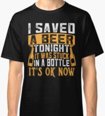 Saved Beer Tonight Stuck Bottle Ok now Classic T-Shirt