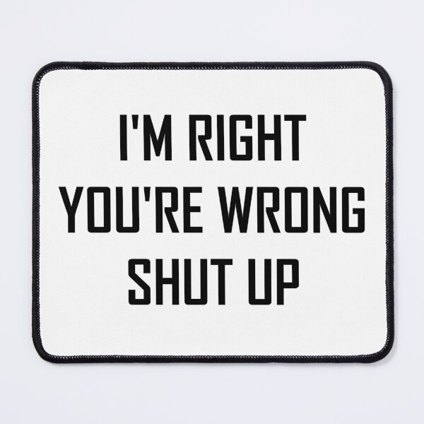 Item preview,  I'm right you're wrong shut up designed and sold by khachiche.