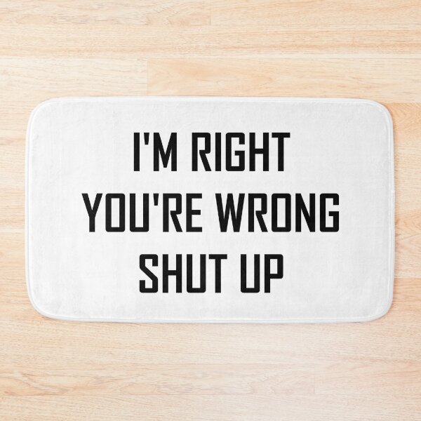 Item preview,  I'm right you're wrong shut up designed and sold by khachiche.