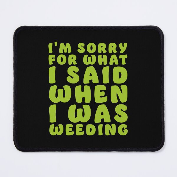 Item preview, I'm sorry for what I said when I was WEEDING designed and sold by jazzydevil.
