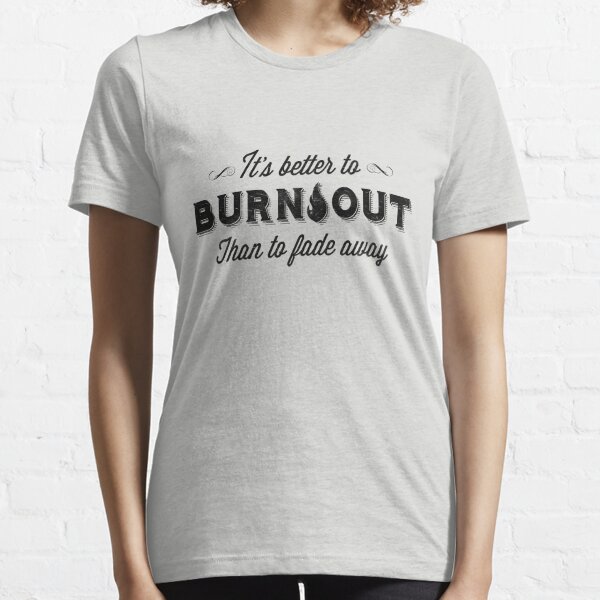 It S Better To Burn Out Than To Fade Away T Shirt By Sovart69 Redbubble