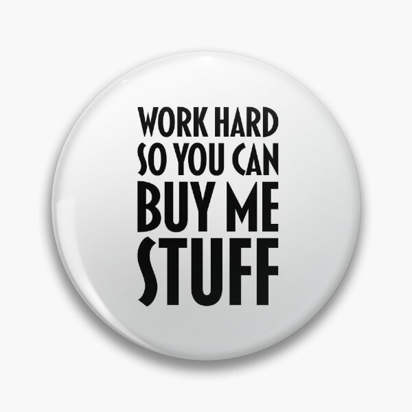 Item preview, WORK HARD so you can buy me stuff designed and sold by jazzydevil.