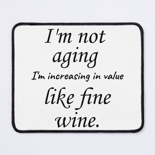 Item preview, I'm not aging, I'm I'm increasing in value like fine wine designed and sold by Rothnaric.