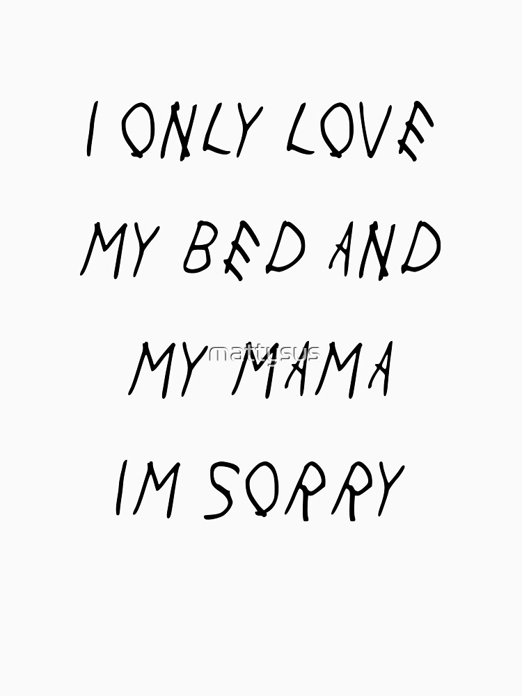 I Only Love My Bed And My Mama Im Sorry
