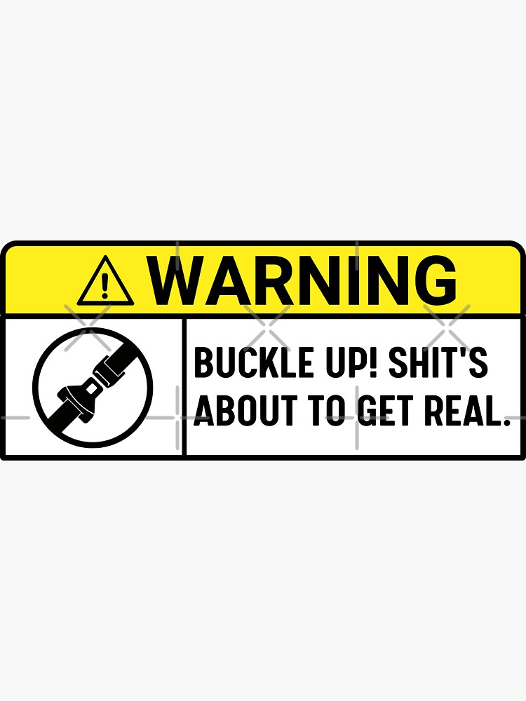 Buckle Up! Shit's About To Get Real , warning buckle up, Funny Car   Sticker for Sale by yass-art